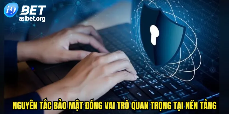 Nguyên tắc bảo mật đóng vai trò cực quan trọng tại nền tảng