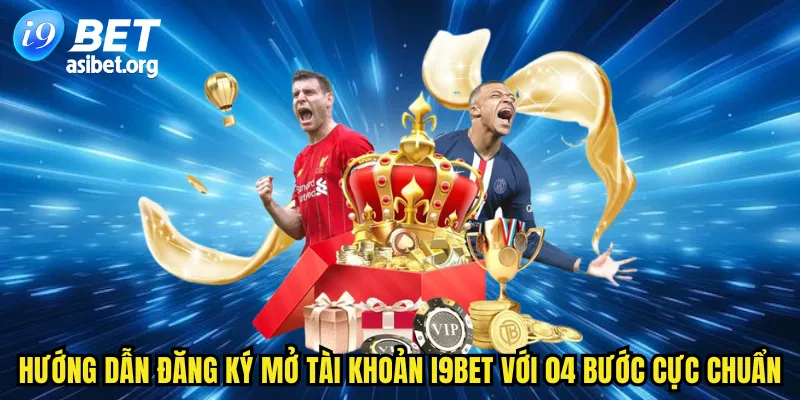 Hướng dẫn đăng ký mở tài khoản I9BET với 04 bước cực chuẩn
